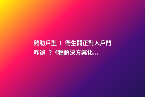 雞肋戶型！衛生間正對入戶門咋辦？4種解決方案化解尷尬，收藏